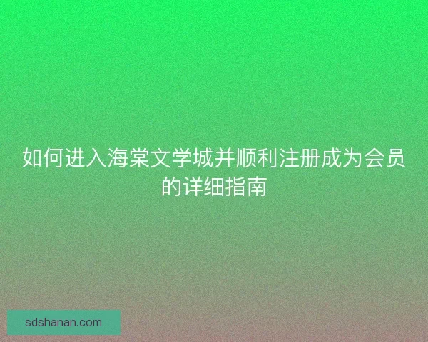 如何进入海棠文学城并顺利注册成为会员的详细指南