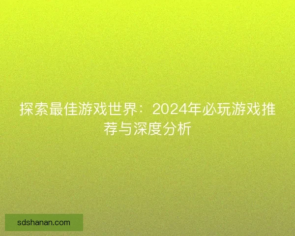 探索最佳游戏世界：2024年必玩游戏推荐与深度分析