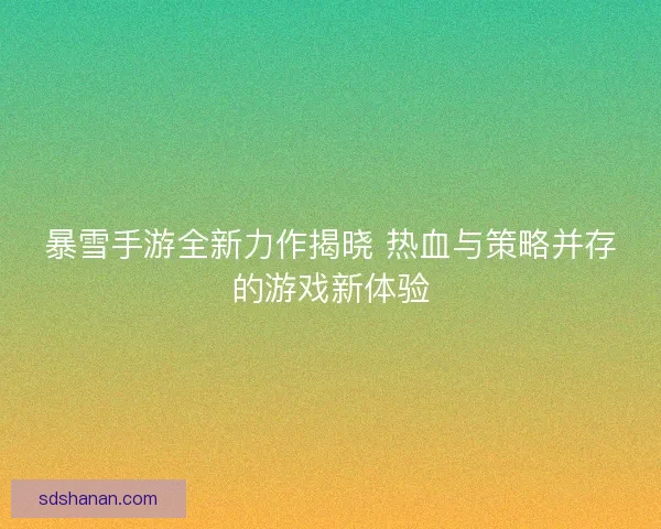 暴雪手游全新力作揭晓 热血与策略并存的游戏新体验
