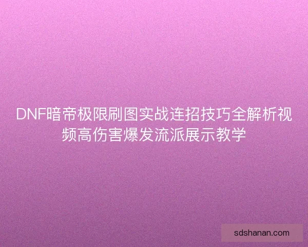 DNF暗帝极限刷图实战连招技巧全解析视频高伤害爆发流派展示教学