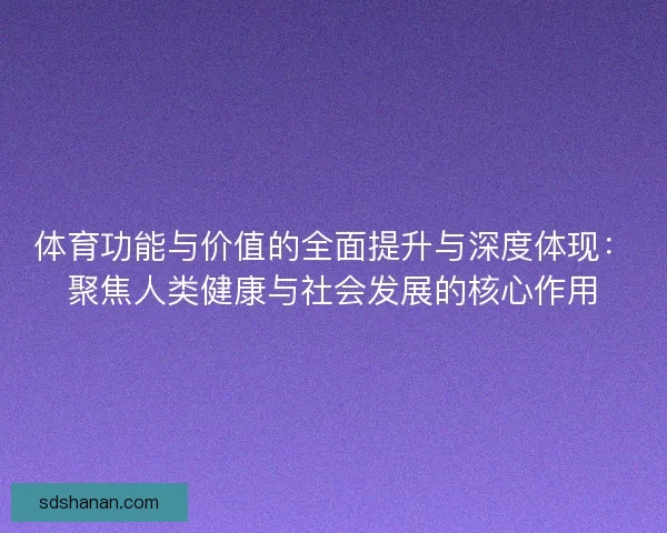 体育功能与价值的全面提升与深度体现：聚焦人类健康与社会发展的核心作用