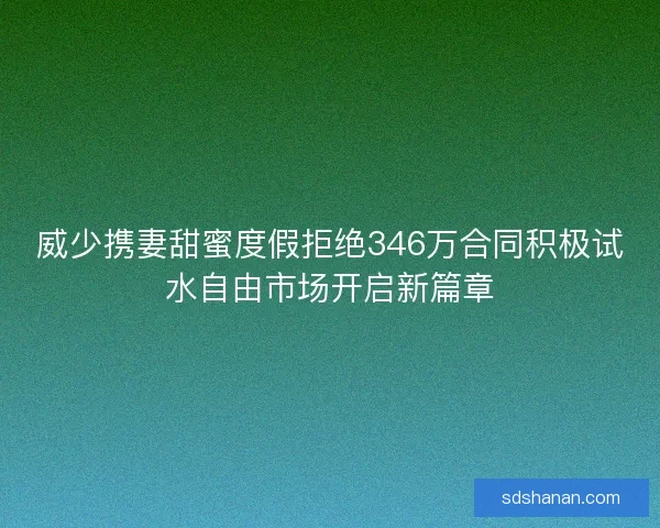 威少携妻甜蜜度假拒绝346万合同积极试水自由市场开启新篇章